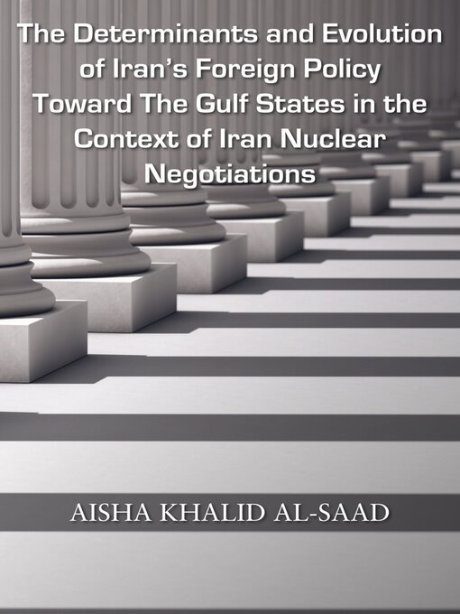 Title details for The Determinants and Evolution of Iran's Foreign Policy Toward the Gulf States in the Context of Iran Nuclear Negotiations by Aisha Khalid AL-Saad - Wait list